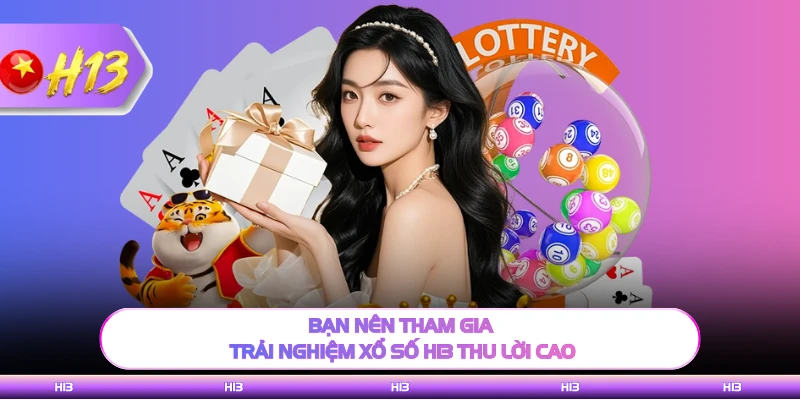 Bạn nên tham gia trải nghiệm xổ số H13 thu lời cao