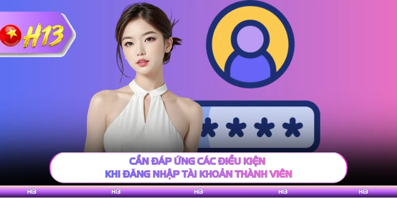Cần đáp ứng các điều kiện khi đăng nhập tài khoản thành viên