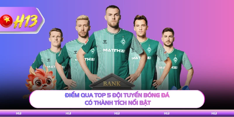 Điểm qua top 5 đội tuyển bóng đá có thành tích nổi bật