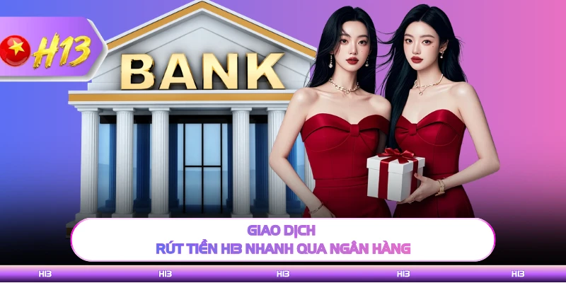 Giao dịch rút tiền H13 nhanh qua ngân hàng 