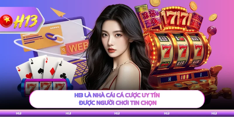H13 là nhà cái cá cược uy tín được người chơi tin chọn