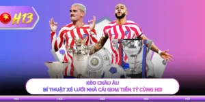 Kèo Châu Âu - Bí Thuật Xé Lưới Nhà Cái Gom Tiền Tỷ Cùng H13