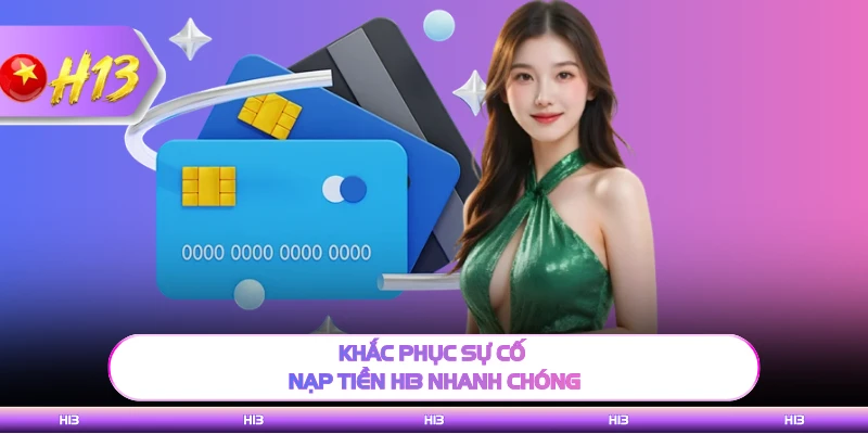 Khắc phục sự cố nạp tiền H13 nhanh chóng