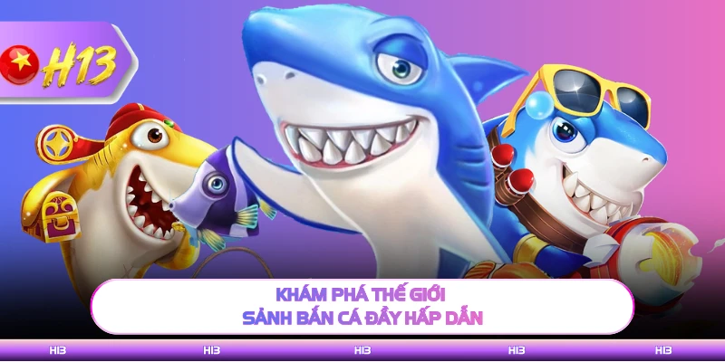 Khám phá thế giới sảnh bắn cá đầy hấp dẫn 