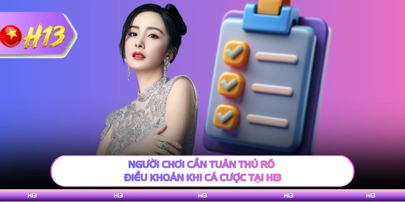 Người chơi cần tuân thủ rõ điều khoản khi cá cược tại H13