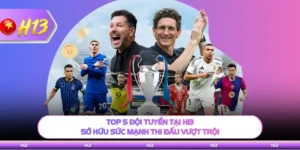 Top 5 Đội Tuyển Tại H13 - Sở Hữu Sức Mạnh Thi Đấu Vượt Trội