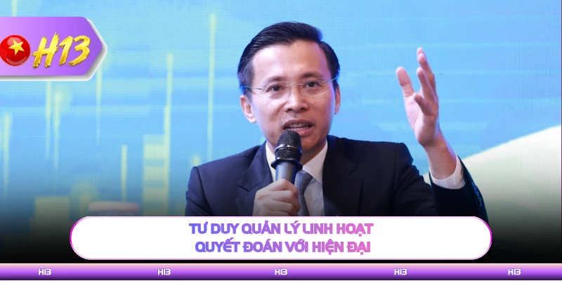 Tư duy quản lý linh hoạt, quyết đoán với hiện đại